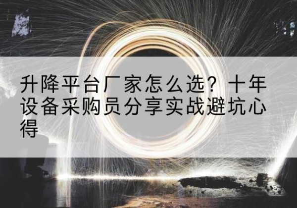 施秉升降平台厂家-怎么选？十年设备采购员分享实战避坑心得