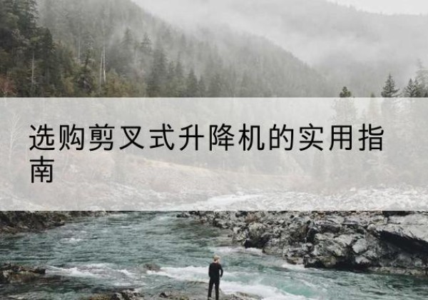 施秉剪叉式升降机怎么选-选购剪叉式升降机的实用指南